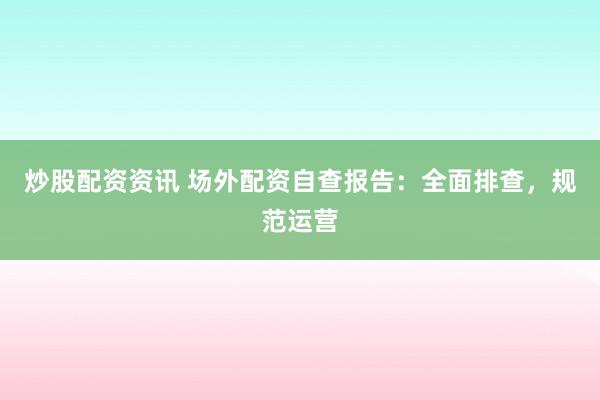 炒股配资资讯 场外配资自查报告：全面排查，规范运营