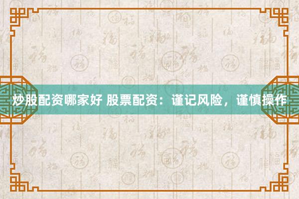 炒股配资哪家好 股票配资：谨记风险，谨慎操作