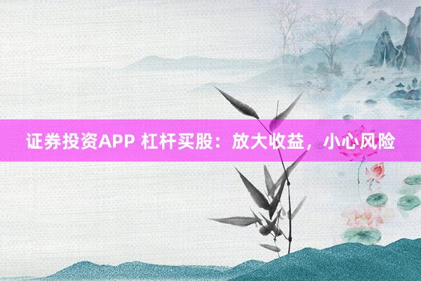 证券投资APP 杠杆买股：放大收益，小心风险