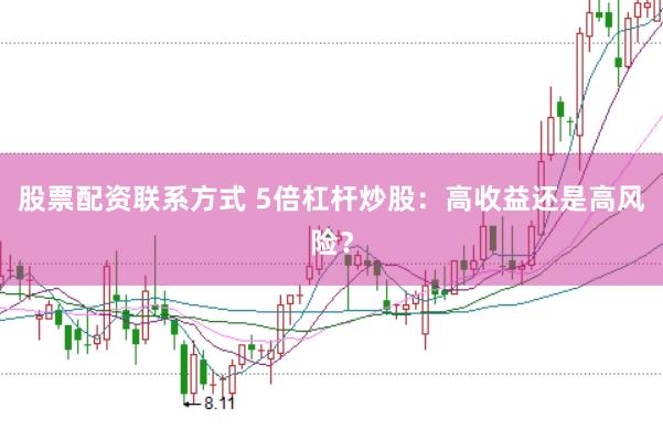 股票配资联系方式 5倍杠杆炒股：高收益还是高风险？