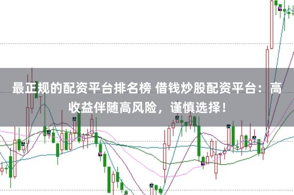 最正规的配资平台排名榜 借钱炒股配资平台：高收益伴随高风险，谨慎选择！