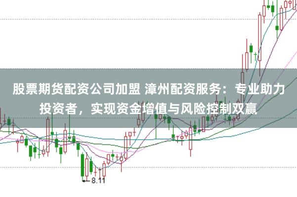 股票期货配资公司加盟 漳州配资服务：专业助力投资者，实现资金增值与风险控制双赢