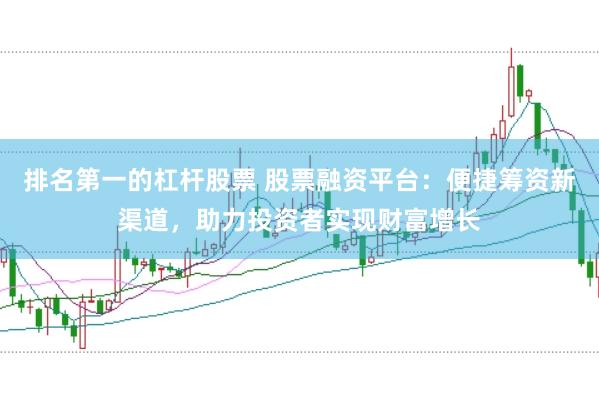 排名第一的杠杆股票 股票融资平台：便捷筹资新渠道，助力投资者实现财富增长