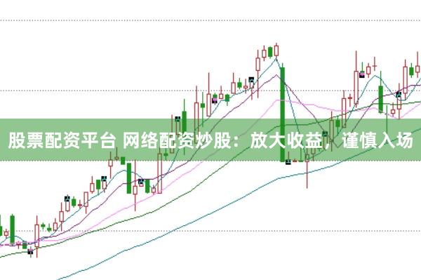 股票配资平台 网络配资炒股：放大收益，谨慎入场