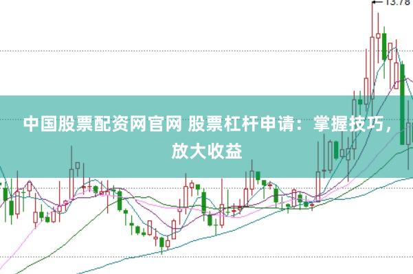 中国股票配资网官网 股票杠杆申请：掌握技巧，放大收益