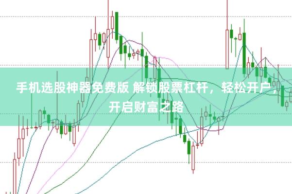 手机选股神器免费版 解锁股票杠杆，轻松开户，开启财富之路