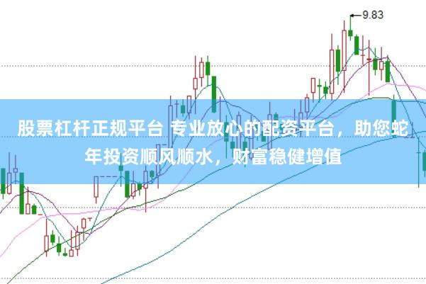 股票杠杆正规平台 专业放心的配资平台，助您蛇年投资顺风顺水，财富稳健增值
