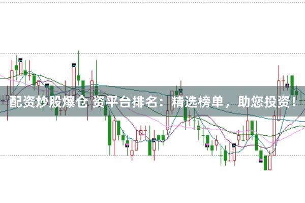 配资炒股爆仓 资平台排名：精选榜单，助您投资！