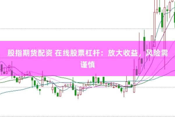 股指期货配资 在线股票杠杆：放大收益，风险需谨慎