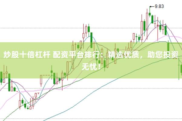 炒股十倍杠杆 配资平台排行：精选优质，助您投资无忧！