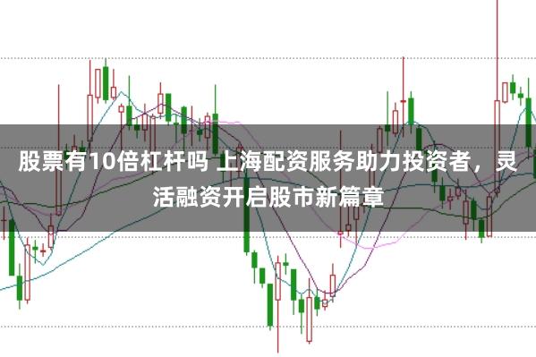股票有10倍杠杆吗 上海配资服务助力投资者，灵活融资开启股市新篇章