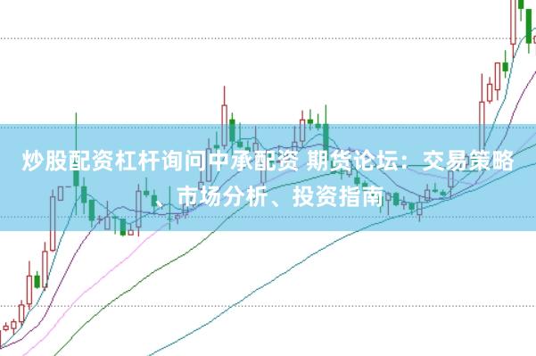 炒股配资杠杆询问中承配资 期货论坛：交易策略、市场分析、投资指南