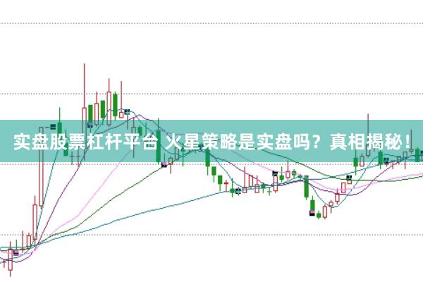实盘股票杠杆平台 火星策略是实盘吗？真相揭秘！