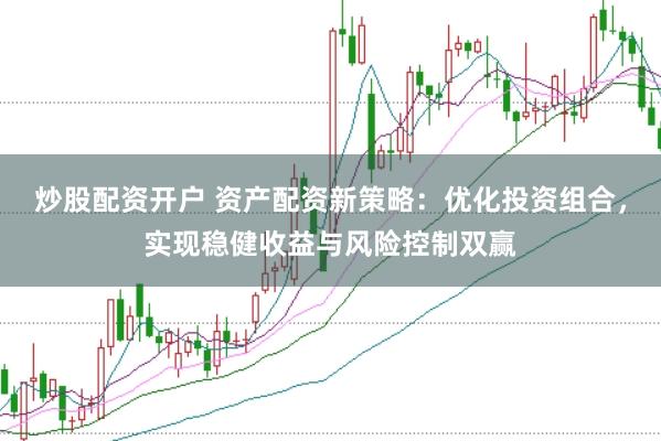 炒股配资开户 资产配资新策略：优化投资组合，实现稳健收益与风险控制双赢