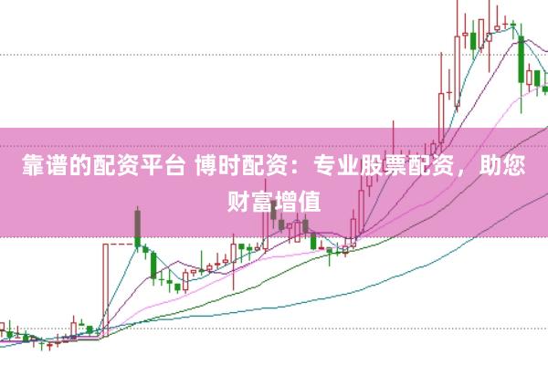 靠谱的配资平台 博时配资：专业股票配资，助您财富增值