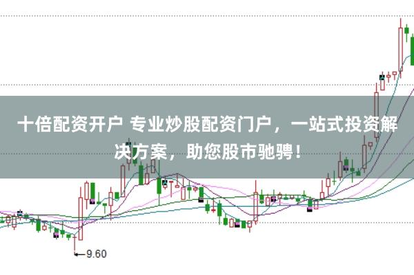 十倍配资开户 专业炒股配资门户，一站式投资解决方案，助您股市驰骋！