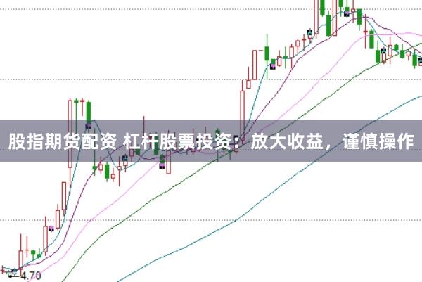 股指期货配资 杠杆股票投资：放大收益，谨慎操作