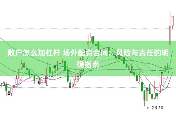 散户怎么加杠杆 场外配资合同：风险与责任的明确指南