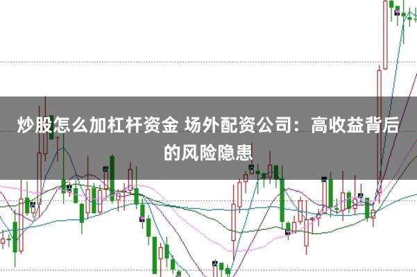 炒股怎么加杠杆资金 场外配资公司：高收益背后的风险隐患