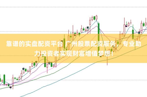 靠谱的实盘配资平台 广州股票配资服务，专业助力投资者实现财富增值梦想！