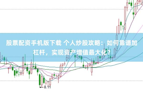 股票配资手机版下载 个人炒股攻略：如何靠谱加杠杆，实现资产增值最大化？