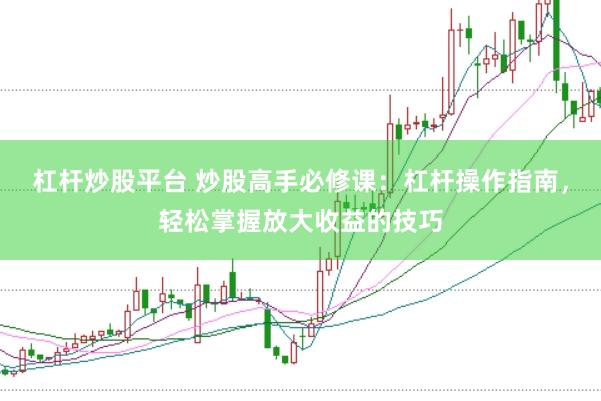 杠杆炒股平台 炒股高手必修课：杠杆操作指南，轻松掌握放大收益的技巧