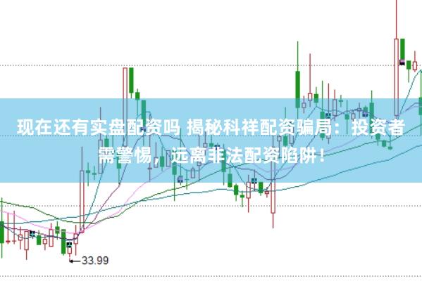 现在还有实盘配资吗 揭秘科祥配资骗局：投资者需警惕，远离非法配资陷阱！