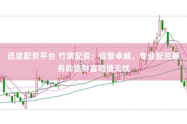 低息配资平台 竹演配资：信誉卓越，专业配资服务助您财富增值无忧