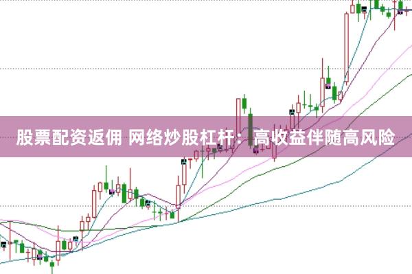 股票配资返佣 网络炒股杠杆：高收益伴随高风险