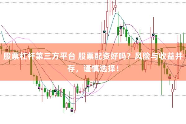 股票杠杆第三方平台 股票配资好吗？风险与收益并存，谨慎选择！