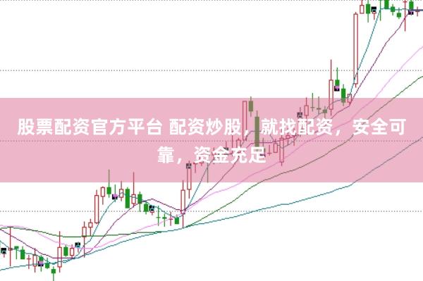 股票配资官方平台 配资炒股，就找配资，安全可靠，资金充足