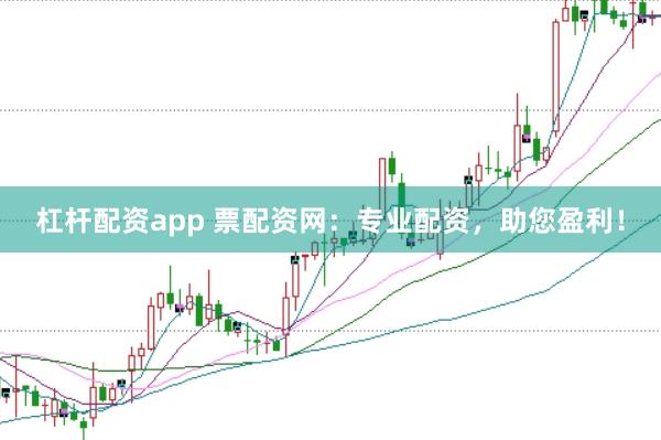 杠杆配资app 票配资网：专业配资，助您盈利！