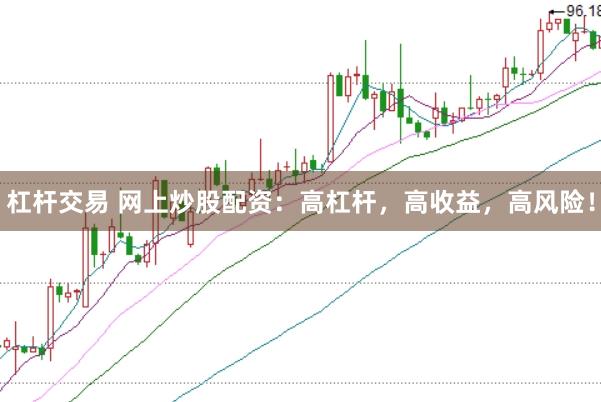 杠杆交易 网上炒股配资：高杠杆，高收益，高风险！