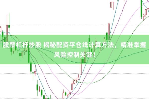 股票杠杆炒股 揭秘配资平仓线计算方法，精准掌握风险控制关键！