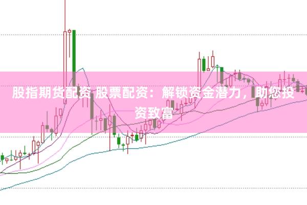股指期货配资 股票配资：解锁资金潜力，助您投资致富