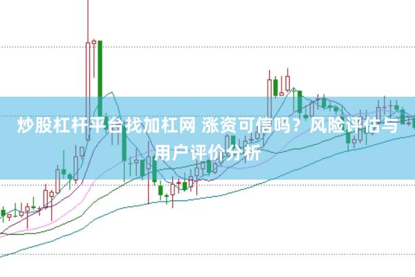 炒股杠杆平台找加杠网 涨资可信吗？风险评估与用户评价分析