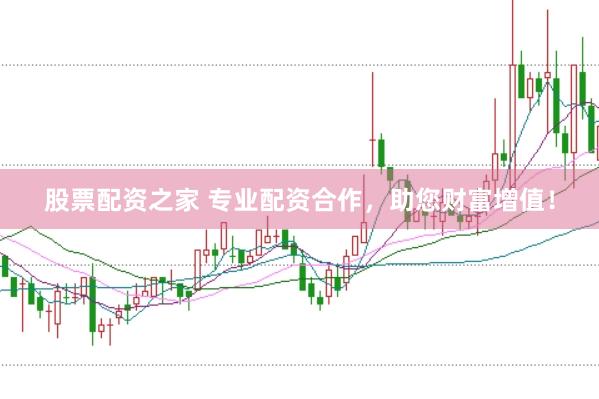 股票配资之家 专业配资合作，助您财富增值！