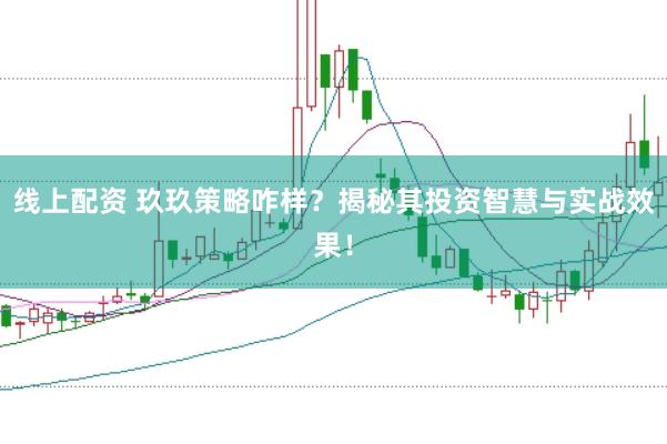 线上配资 玖玖策略咋样？揭秘其投资智慧与实战效果！