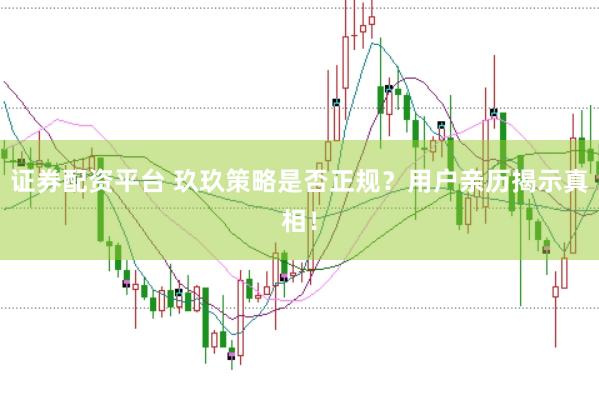 证券配资平台 玖玖策略是否正规？用户亲历揭示真相！