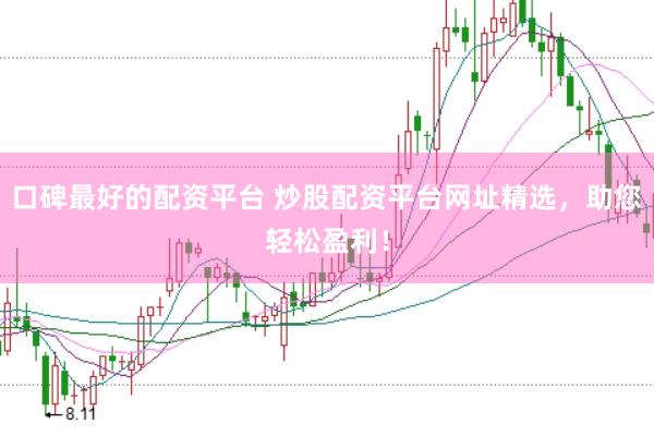 口碑最好的配资平台 炒股配资平台网址精选，助您轻松盈利！