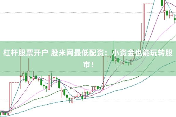 杠杆股票开户 股米网最低配资：小资金也能玩转股市！