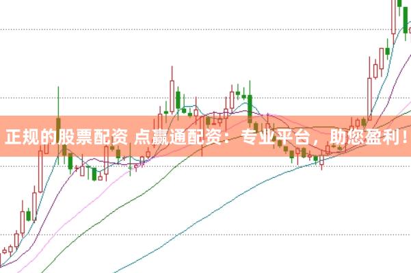 正规的股票配资 点赢通配资：专业平台，助您盈利！