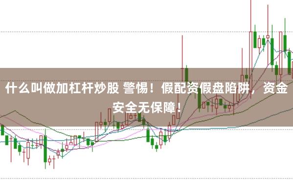 什么叫做加杠杆炒股 警惕！假配资假盘陷阱，资金安全无保障！