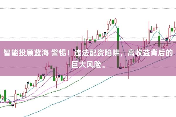 智能投顾蓝海 警惕！违法配资陷阱，高收益背后的巨大风险。