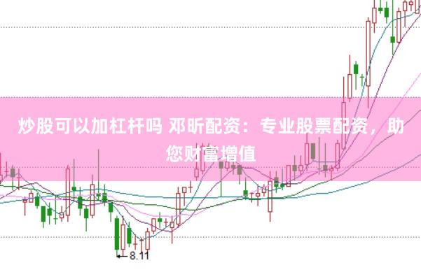 炒股可以加杠杆吗 邓昕配资：专业股票配资，助您财富增值