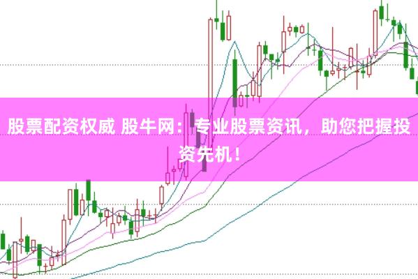股票配资权威 股牛网：专业股票资讯，助您把握投资先机！