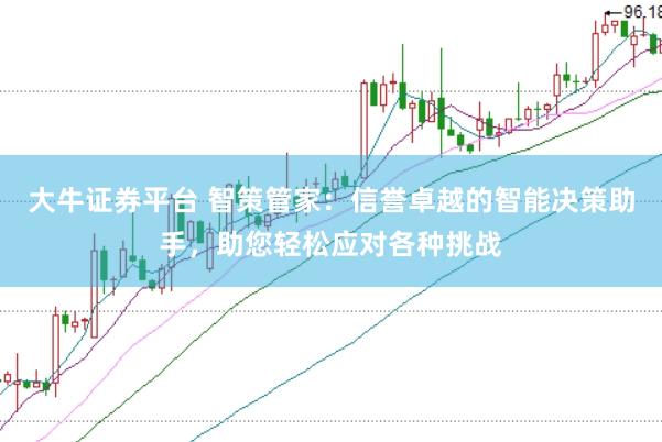 大牛证券平台 智策管家：信誉卓越的智能决策助手，助您轻松应对各种挑战