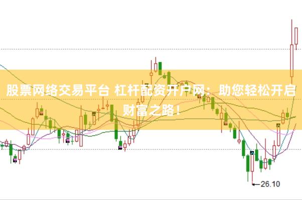 股票网络交易平台 杠杆配资开户网：助您轻松开启财富之路！