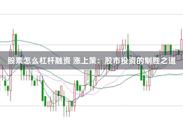 股票怎么杠杆融资 涨上策：股市投资的制胜之道