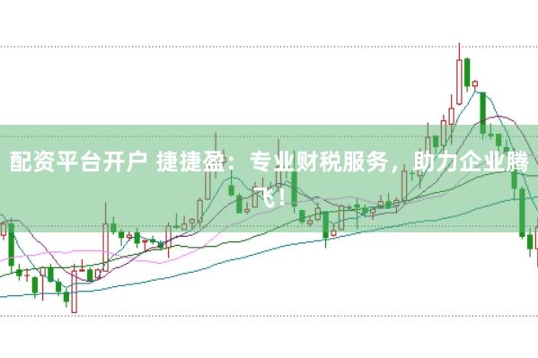 配资平台开户 捷捷盈：专业财税服务，助力企业腾飞！